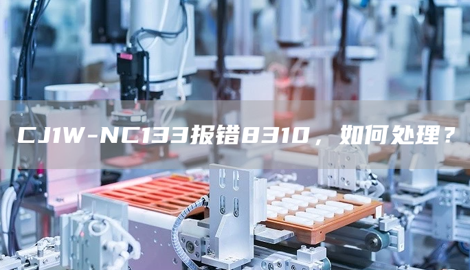 CJ1W-NC133报错8310，如何处理？