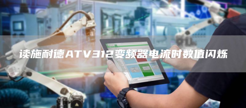 读施耐德ATV312变频器电流时数值闪烁