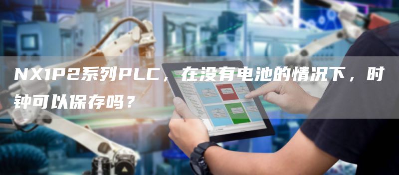 NX1P2系列PLC，在没有电池的情况下，时钟可以保存吗？