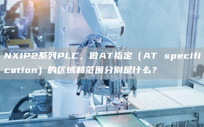 NX1P2系列PLC，做AT指定（AT specification）的区域和范围分别是什么？