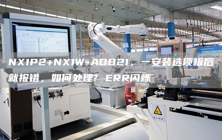 NX1P2+NX1W-ADB21，一安装选项板后就报错，如何处理? ERR闪烁