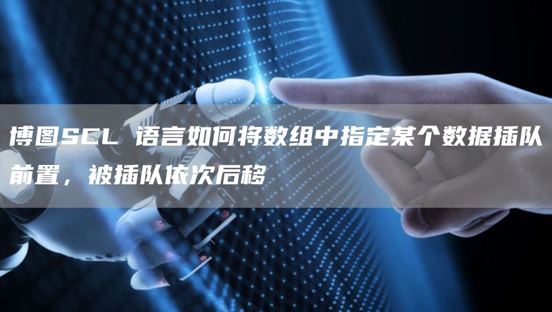 博图SCL 语言如何将数组中指定某个数据插队前置，被插队依次后移