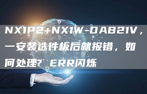 NX1P2+NX1W-DAB21V，一安装选件板后就报错，如何处理? ERR闪烁