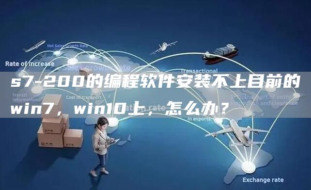 s7-200的编程软件安装不上目前的win7，win10上，怎么办？