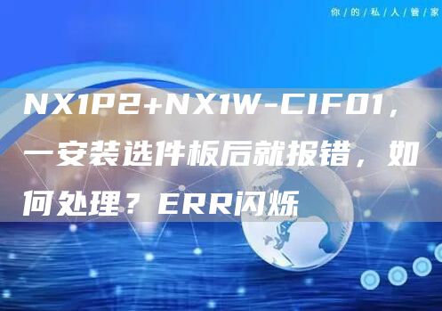 NX1P2+NX1W-CIF01，一安装选件板后就报错，如何处理？ERR闪烁