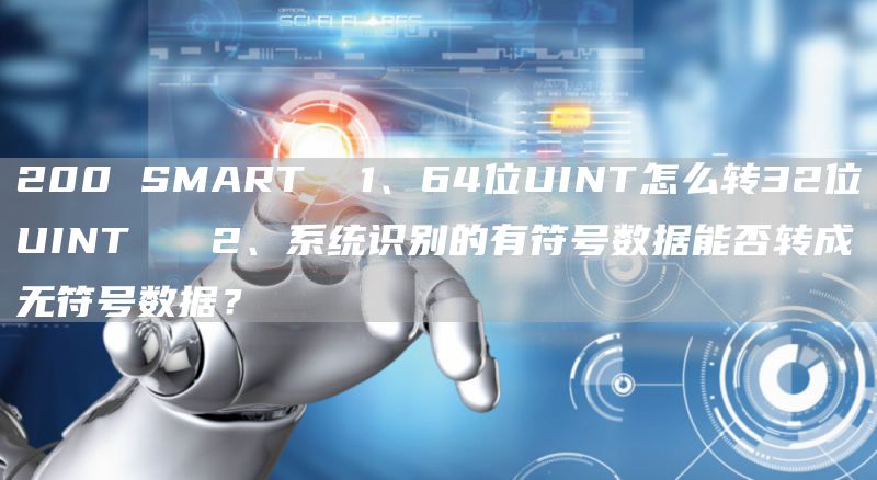 200 SMART  1、64位UINT怎么转32位UINT   2、系统识别的有符号数据能否转成无