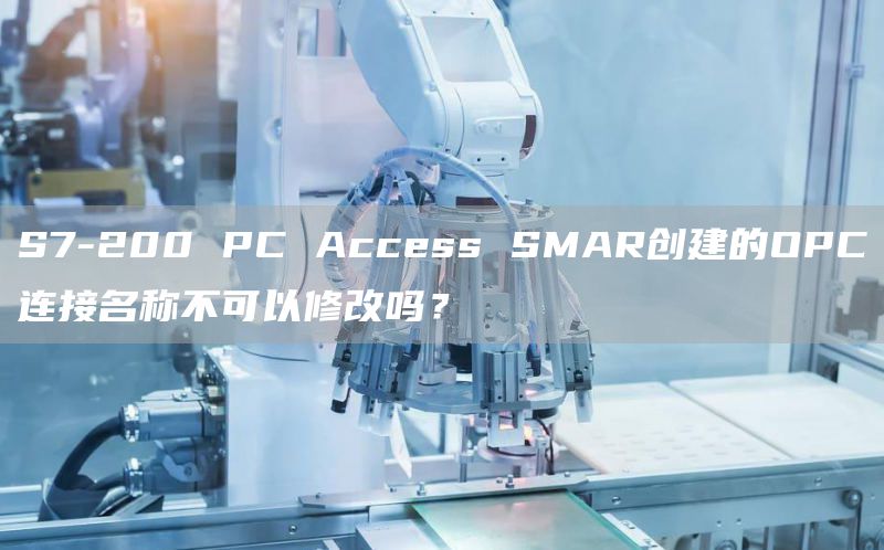 S7-200 PC Access SMAR创建的OPC连接名称不可以修改吗？