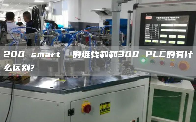 200 smart  的堆栈和和300 PLC的有什么区别?