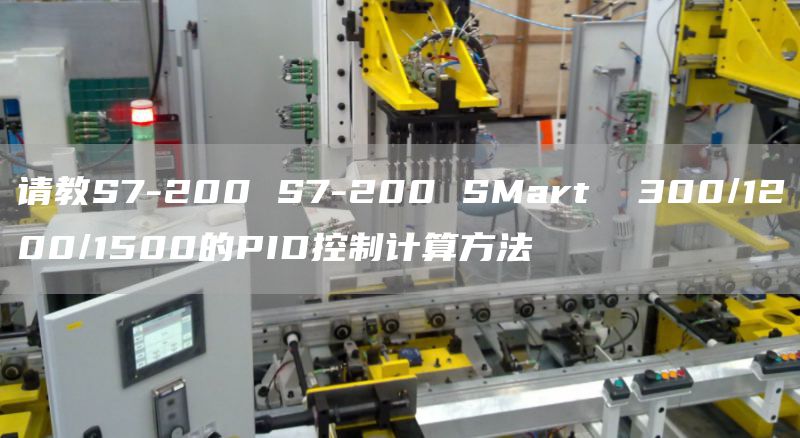 请教S7-200 S7-200 SMart  300/1200/1500的PID控制计算方法