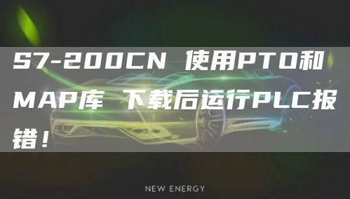 S7-200CN 使用PTO和MAP库 下载后运行PLC报错！