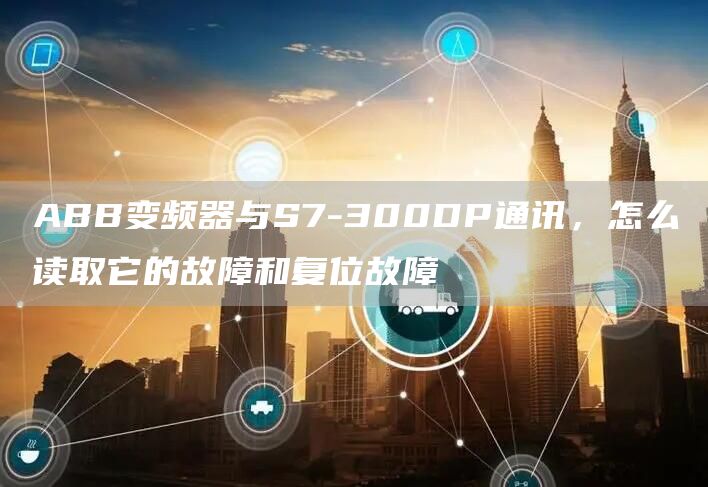 ABB变频器与S7-300DP通讯，怎么读取它的故障和复位故障