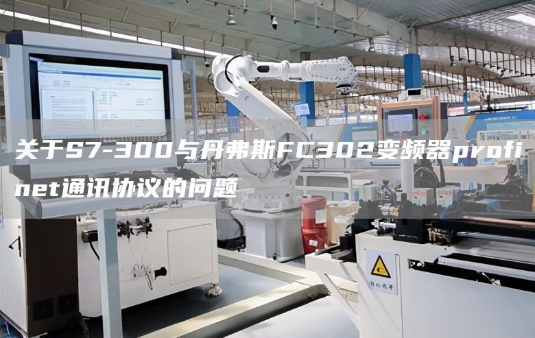 关于S7-300与丹弗斯FC302变频器profinet通讯协议的问题