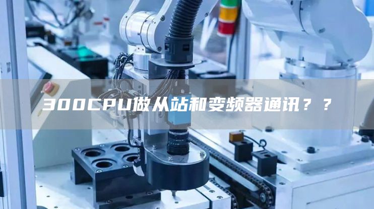 300CPU做从站和变频器通讯？？