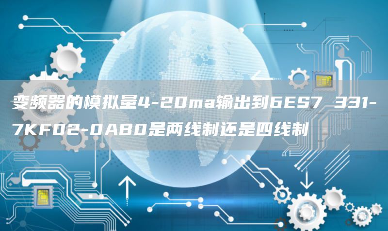 变频器的模拟量4-20ma输出到6ES7 331-7KF02-0AB0是两线制还是四线制