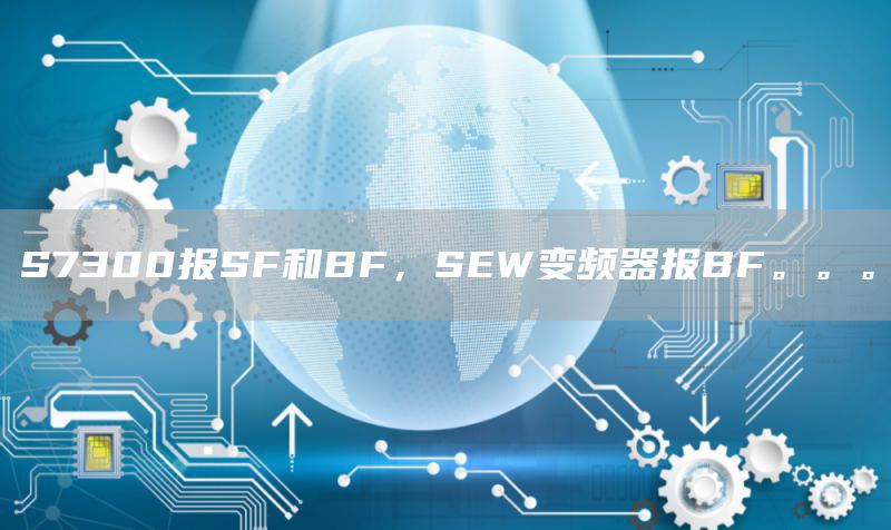 S7300报SF和BF，SEW变频器报BF。。。