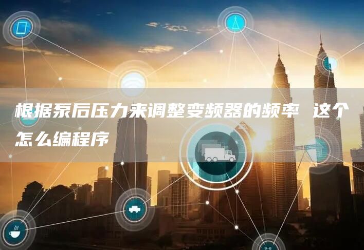 根据泵后压力来调整变频器的频率 这个怎么编程序