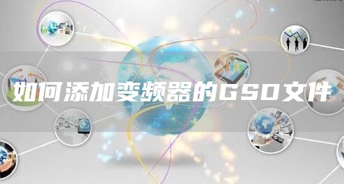 如何添加变频器的GSD文件