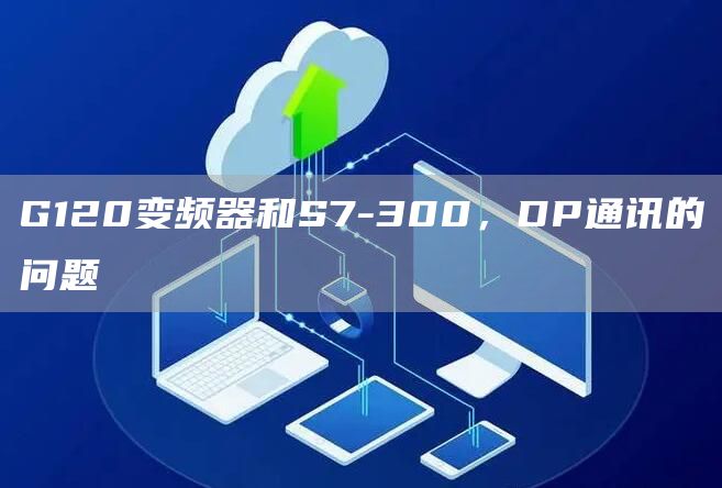 G120变频器和S7-300，DP通讯的问题