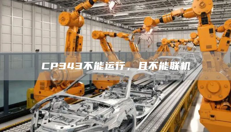 CP343不能运行，且不能联机
