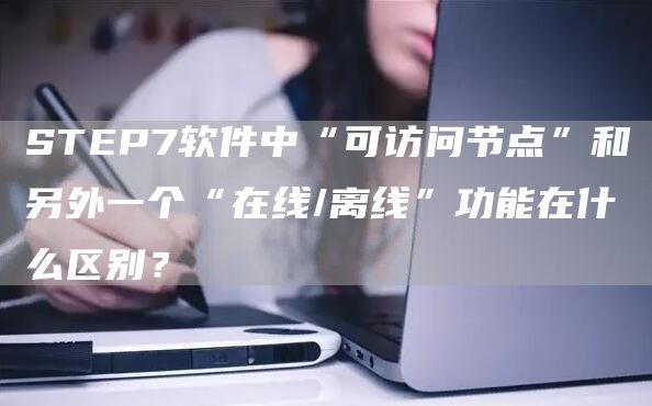 STEP7软件中“可访问节点”和另外一个“在线/离线”功能在什么区别？