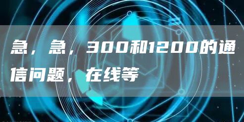 急，急，300和1200的通信问题，在线等