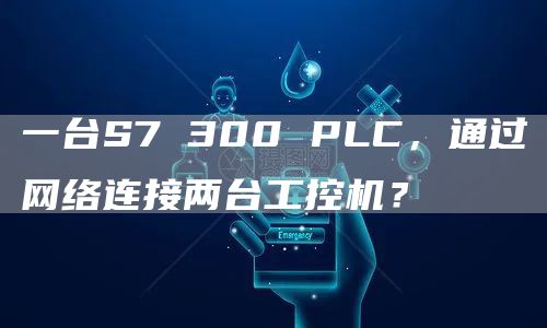 一台S7 300 PLC，通过网络连接两台工控机？