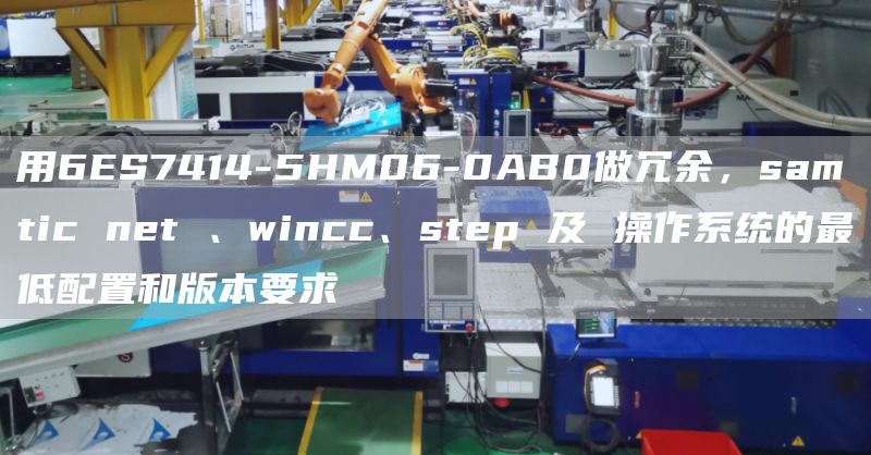 用6ES7414-5HM06-0AB0做冗余，samtic net 、wincc、step 及 操作系统的最低配置和版本要求