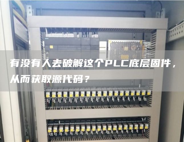 有没有人去破解这个PLC底层固件，从而获取源代码？