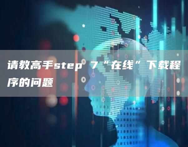 请教高手step 7“在线”下载程序的问题