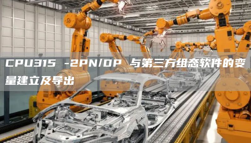 CPU315 -2PN/DP 与第三方组态软件的变量建立及导出