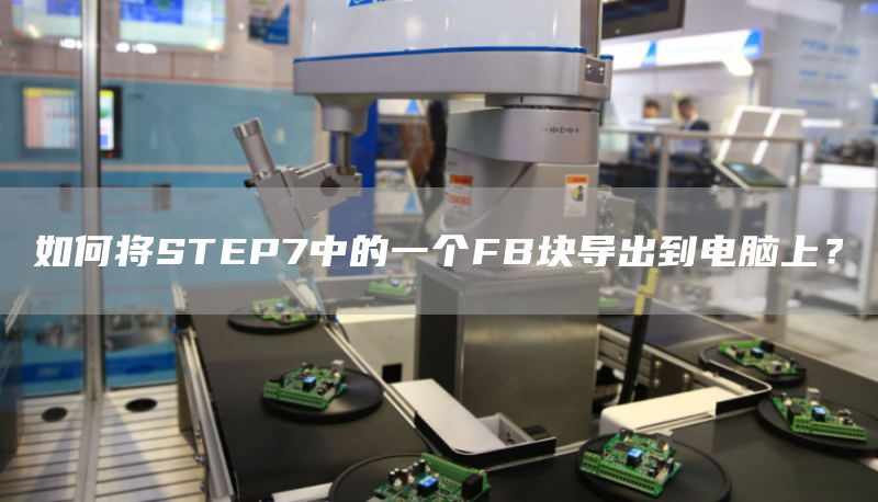 如何将STEP7中的一个FB块导出到电脑上？