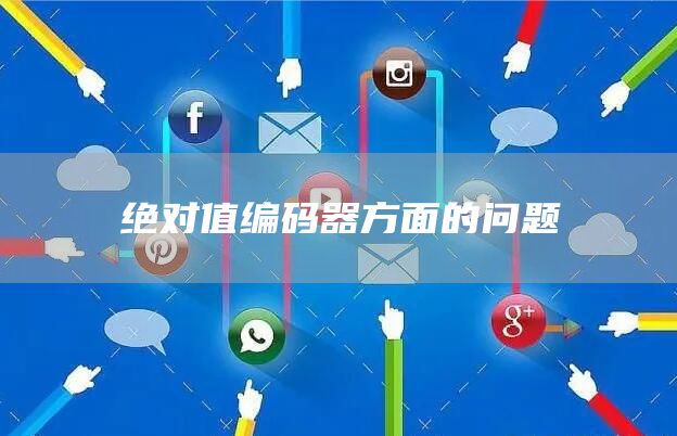 绝对值编码器方面的问题