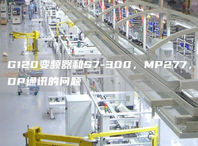 G120变频器和S7-300，MP277，DP通讯的问题