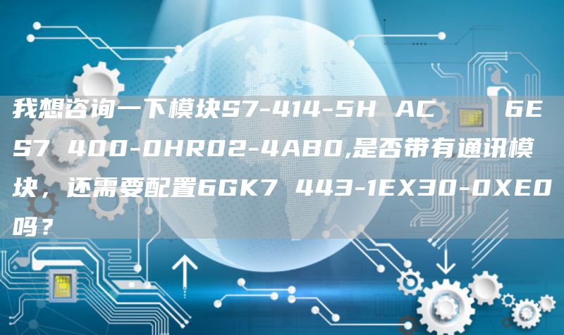 我想咨询一下模块S7-414-5H AC    6ES7 400-0HR02-4AB0,是否带有通讯模块，还需要配置6GK7 443-1EX30-0XE0吗？