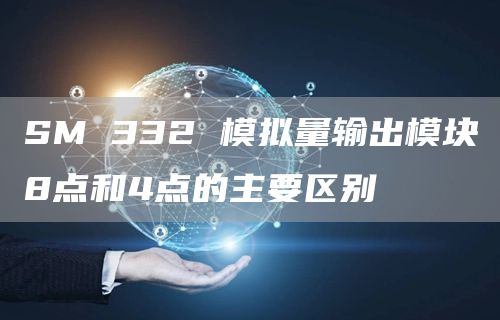 SM 332 模拟量输出模块8点和4点的主要区别