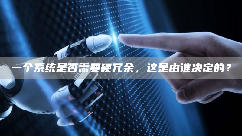 一个系统是否需要硬冗余，这是由谁决定的？