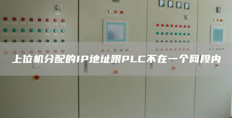 上位机分配的IP地址跟PLC不在一个网段内