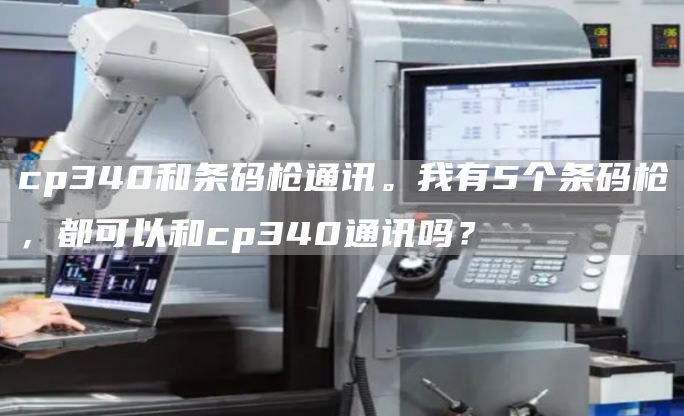 cp340和条码枪通讯。我有5个条码枪，都可以和cp340通讯吗？
