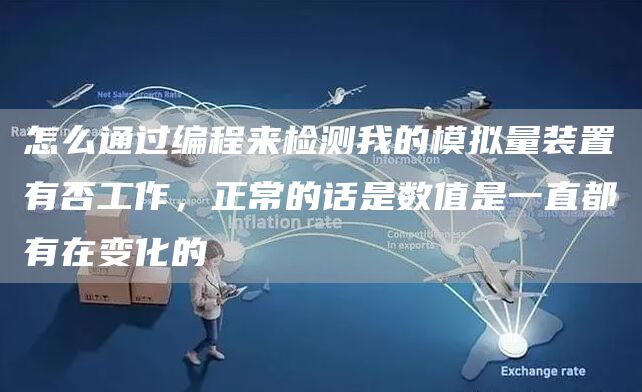 怎么通过编程来检测我的模拟量装置有否工作，正常的话是数值是一直都有在变化的