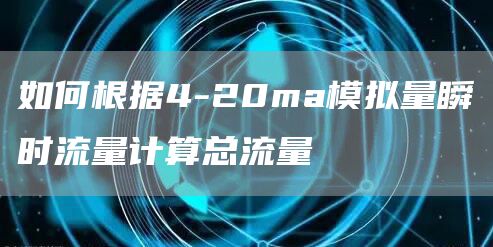 如何根据4-20ma模拟量瞬时流量计算总流量