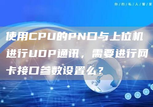 使用CPU的PN口与上位机进行UDP通讯，需要进行网卡接口参数设置么？