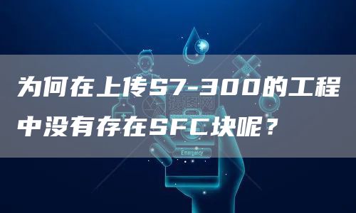 为何在上传S7-300的工程中没有存在SFC块呢？