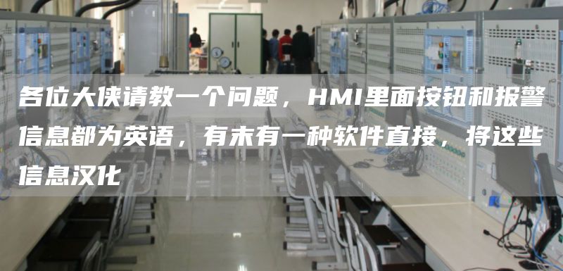 各位大侠请教一个问题，HMI里面按钮和报警信息都为英语，有末有一种软件直接，将这些信息汉化