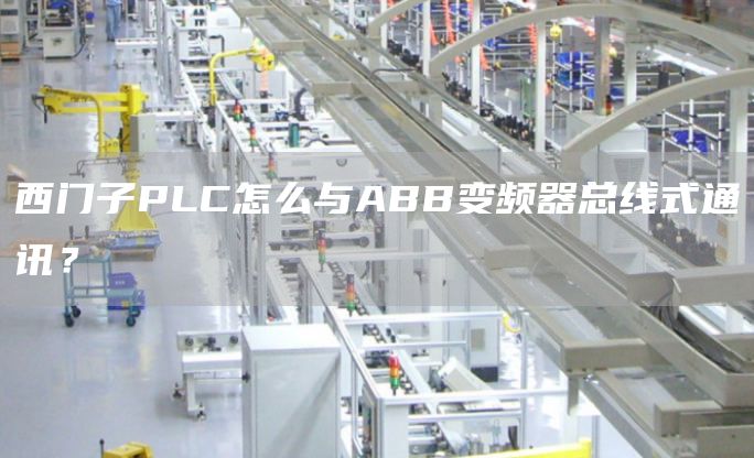 西门子PLC怎么与ABB变频器总线式通讯？