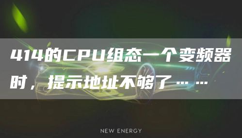 414的CPU组态一个变频器时，提示地址不够了……