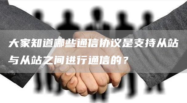 大家知道哪些通信协议是支持从站与从站之间进行通信的？
