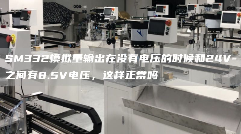 SM332模拟量输出在没有电压的时候和24V-之间有8.5V电压，这样正常吗