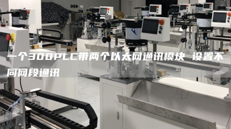 一个300PLC带两个以太网通讯模块 设置不同网段通讯