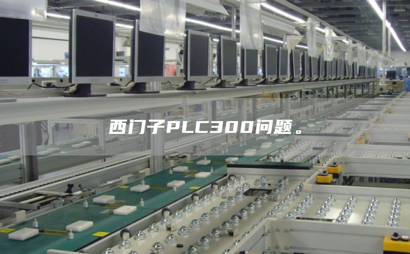 西门子PLC300问题。