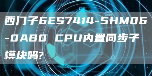 西门子6ES7414-5HM06-0AB0 CPU内置同步子模块吗?